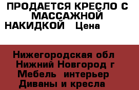 ПРОДАЕТСЯ КРЕСЛО С МАССАЖНОЙ НАКИДКОЙ › Цена ­ 8 000 - Нижегородская обл., Нижний Новгород г. Мебель, интерьер » Диваны и кресла   